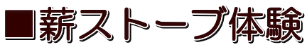 ■薪ストーブ体験
